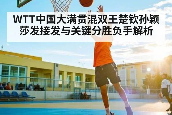 WTT中国大满贯混双王楚钦孙颖莎发接发与关键分胜负手解析