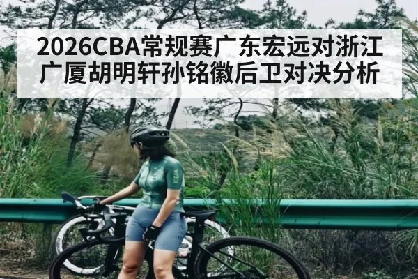 2026CBA常规赛广东宏远对浙江广厦胡明轩孙铭徽后卫对决分析