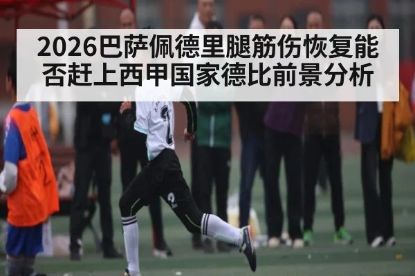 2026巴萨佩德里腿筋伤恢复能否赶上西甲国家德比前景分析