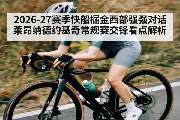 2026-27赛季快船掘金西部强强对话 莱昂纳德约基奇常规赛交锋看点解析